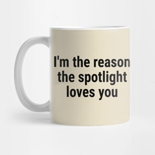 I'm the reason the spotlight loves you Mug